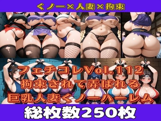 フェチコレVol.112 敗北して捕らえられ吊り上げ拘束されて弄ばれる巨乳人妻くノ一（ハーレム編）【枚数250枚】