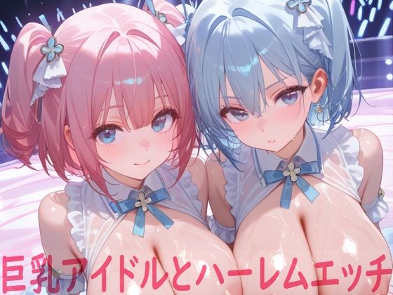 巨乳アイドルとハーレムエッチ