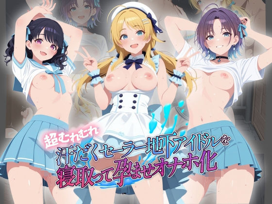 超むれむれ汗だくセーラー地下アイドルを寝取って孕ませオナホ化 ア〇ドルマスター Ver.4