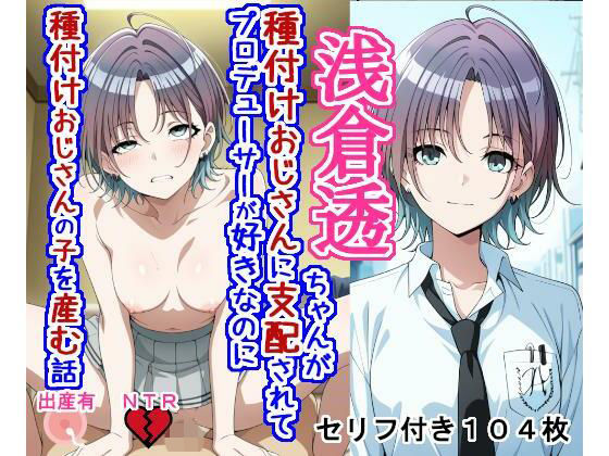 浅〇透ちゃんが種付けおじさんに支配されてプロデューサーが好きなのに種付けおじさんの子を産む話