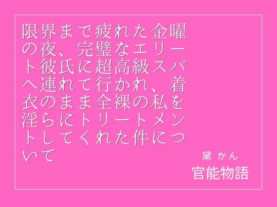 限界まで疲れた金曜の夜、完璧なエリート彼氏に超高級スパへ連れて行かれ、着衣のまま全裸の私を淫らにトリートメントしてくれた件について
