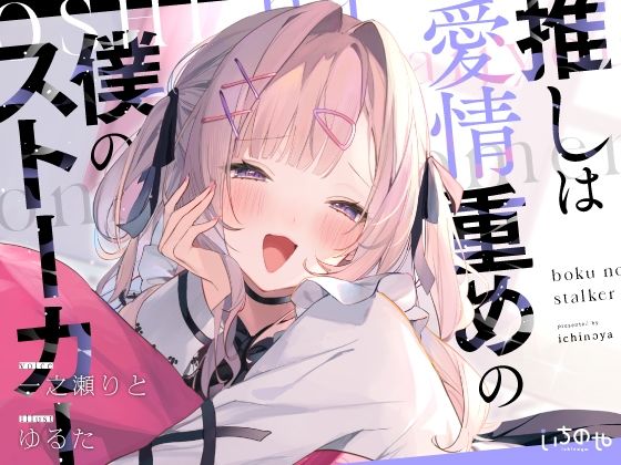 推しは愛情重めの僕のストーカー 〜地雷系アイドルに溺愛されて即ハメ独占えっち〜