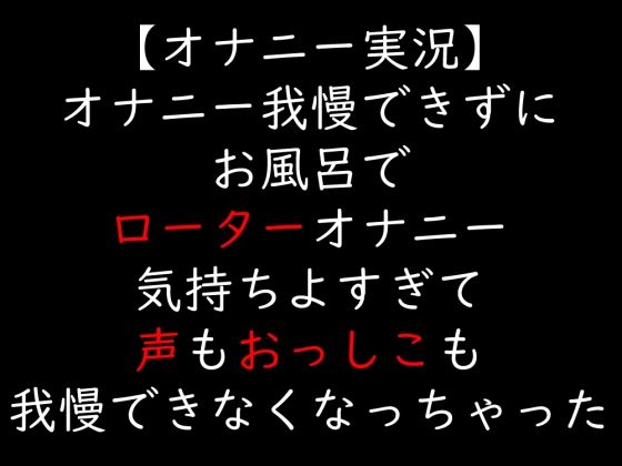 【オナニー実況】オナニー我慢できずにお風呂でローターオナニー  気持ちよすぎて声もおっしこも我慢できなくなっちゃった