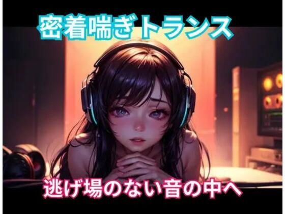密着喘ぎトランス 逃げ場のない音の中へ