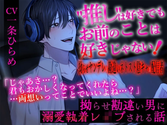 ’推し’は好きでもお前のことは好きじゃない！〜拗らせ勘違い男に溺愛執着レ○プされる話〜