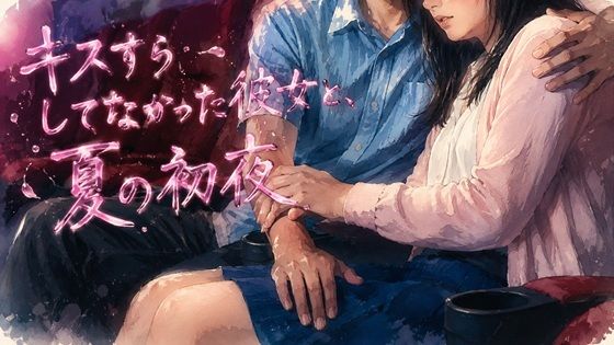 キスすらしてなかった彼女と、夏の初夜