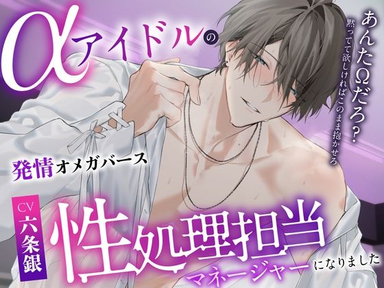「※あんたΩだろ？黙ってて欲しければこのまま抱かせろ」αアイドルの性処理担当マネージャーになりました〜脅され発情SEX⇒独占欲爆発溺愛えっち♪潮吹き3回・射精7回