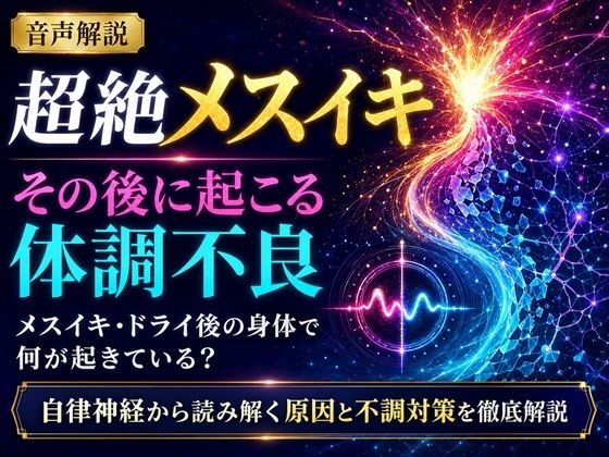 音声解説 超絶メスイキ、その後に起こる体調不良 メスイキ・ドライ後の身体で何が起きている？ 自律神経から読み解く原因と不調対策を徹底解説