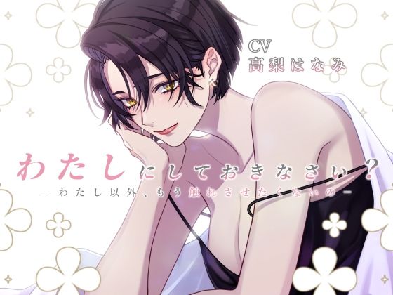 わたしにしておきなさい-わたし以外、もう触れさせたくないの-