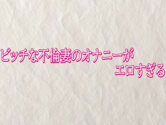 ビッチな不倫妻のオナニーがエロすぎる